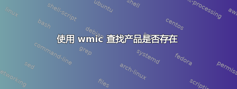 使用 wmic 查找产品是否存在