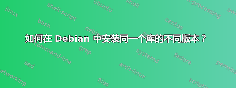 如何在 Debian 中安装同一个库的不同版本？