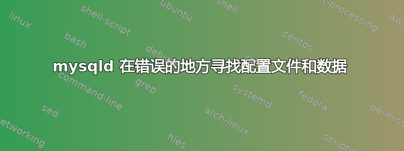 mysqld 在错误的地方寻找配置文件和数据