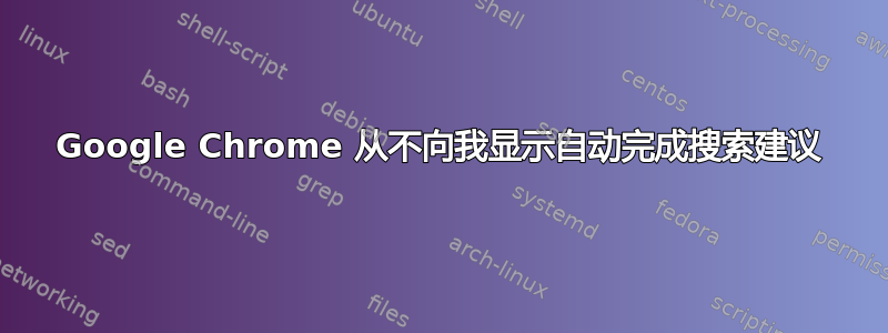 Google Chrome 从不向我显示自动完成搜索建议