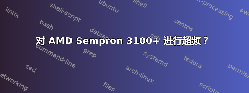 对 AMD Sempron 3100+ 进行超频？