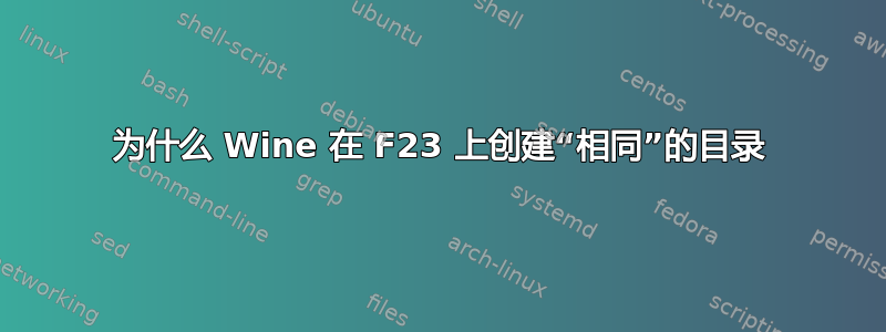 为什么 Wine 在 F23 上创建“相同”的目录