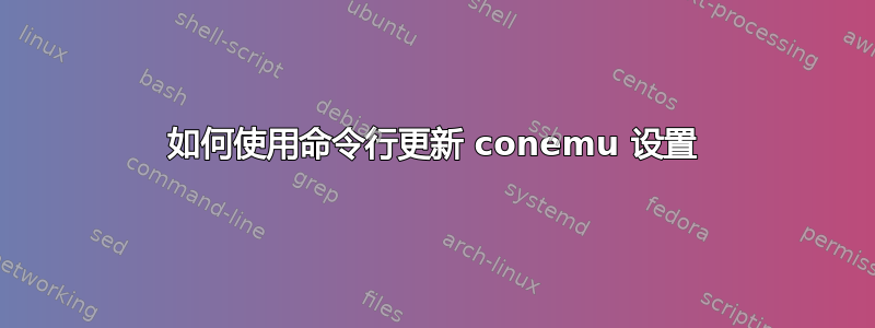 如何使用命令行更新 conemu 设置