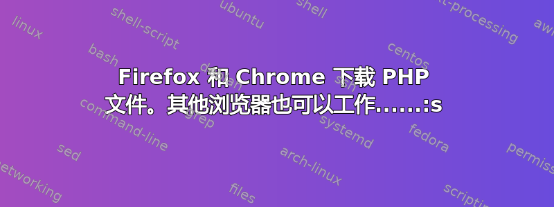 Firefox 和 Chrome 下载 PHP 文件。其他浏览器也可以工作......:s