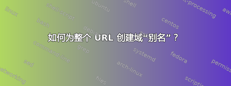 如何为整个 URL 创建域“别名”？