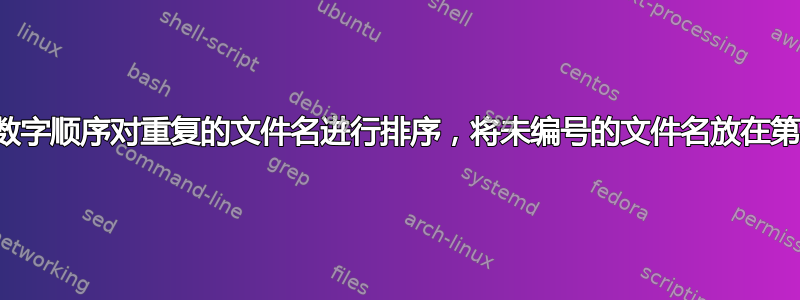 如何按数字顺序对重复的文件名进行排序，将未编号的文件名放在第一位？