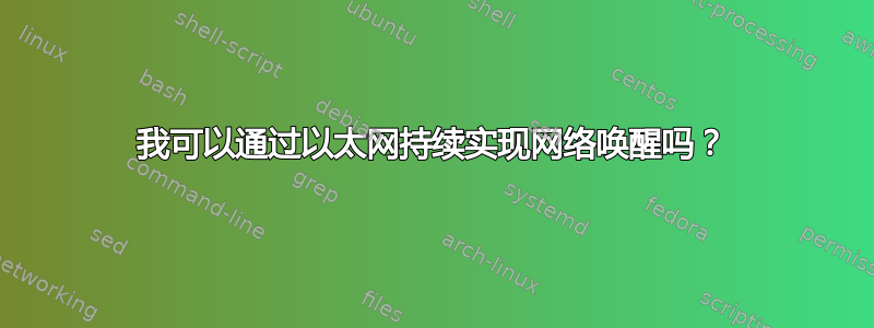 我可以通过以太网持续实现网络唤醒吗？