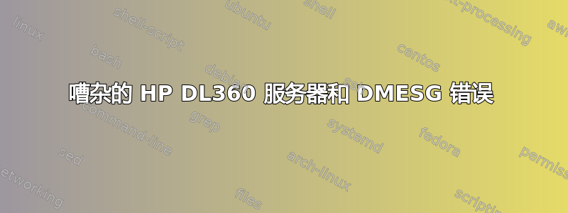 嘈杂的 HP DL360 服务器和 DMESG 错误