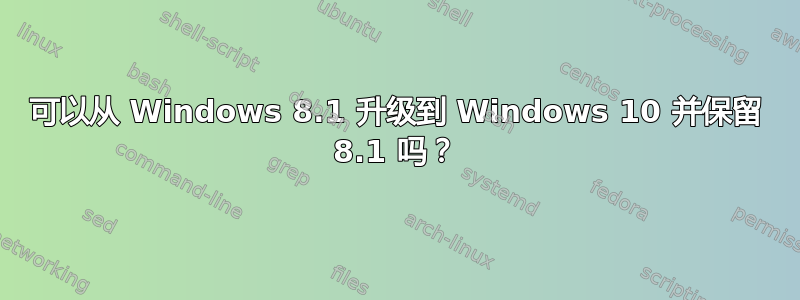 可以从 Windows 8.1 升级到 Windows 10 并保留 8.1 吗？