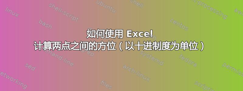 如何使用 Excel 计算两点之间的方位（以十进制度为单位）