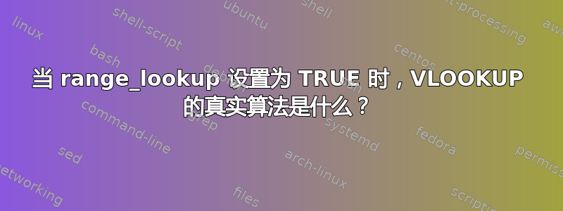 当 range_lookup 设置为 TRUE 时，VLOOKUP 的真实算法是什么？