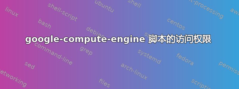 google-compute-engine 脚本的访问权限