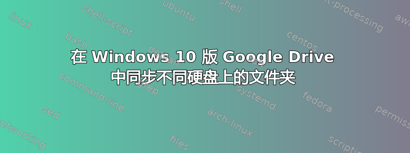 在 Windows 10 版 Google Drive 中同步不同硬盘上的文件夹