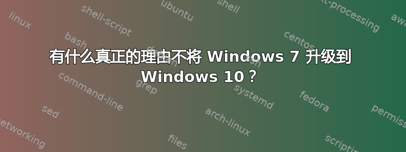 有什么真正的理由不将 Windows 7 升级到 Windows 10？