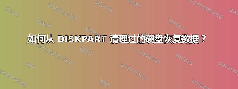 如何从 DISKPART 清理过的硬盘恢复数据？