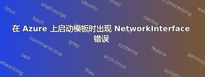 在 Azure 上启动模板时出现 NetworkInterface 错误