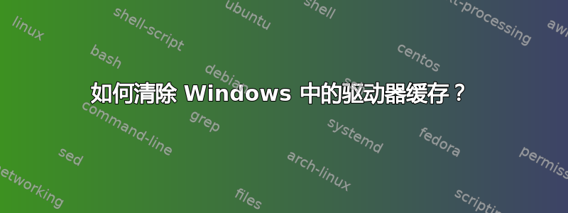 如何清除 Windows 中的驱动器缓存？