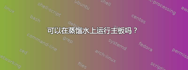 可以在蒸馏水上运行主板吗？