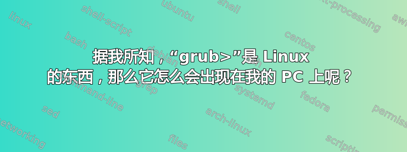 据我所知，“grub>”是 Linux 的东西，那么它怎么会出现在我的 PC 上呢？