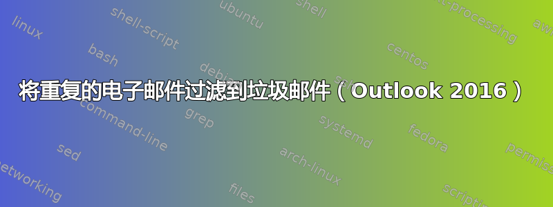 将重复的电子邮件过滤到垃圾邮件（Outlook 2016）