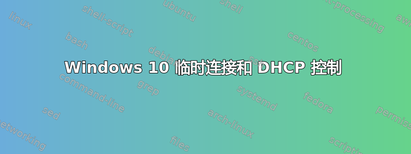 Windows 10 临时连接和 DHCP 控制