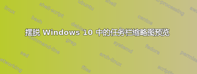 摆脱 Windows 10 中的任务栏缩略图预览