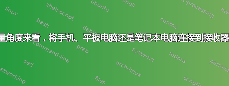 从质量和音量角度来看，将手机、平板电脑还是笔记本电脑连接到接收器哪个更好？