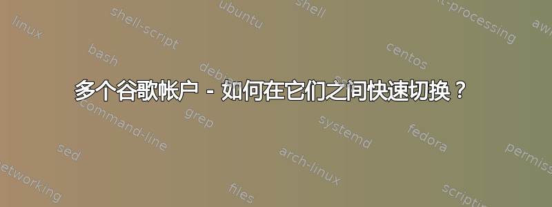 多个谷歌帐户 - 如何在它们之间快速切换？