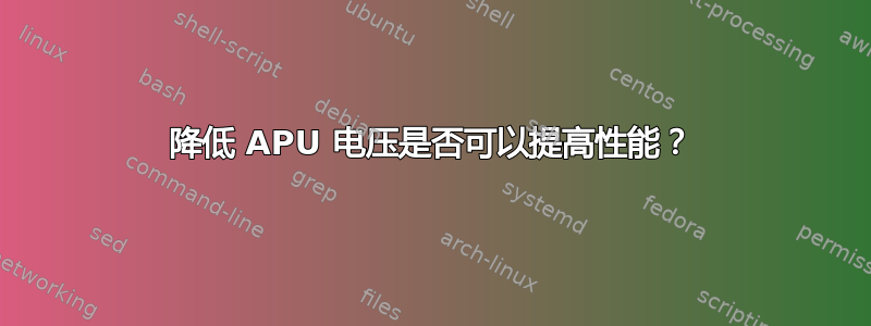 降低 APU 电压是否可以提高性能？