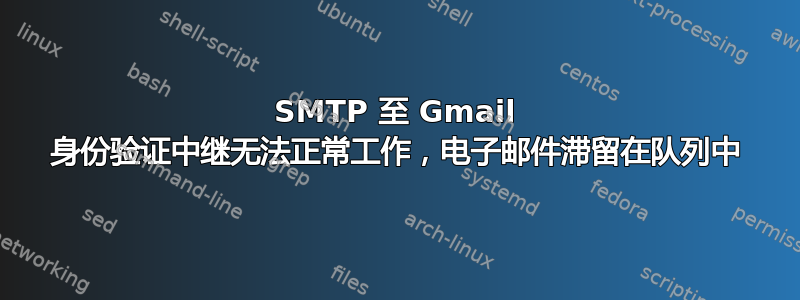 SMTP 至 Gmail 身份验证中继无法正常工作，电子邮件滞留在队列中