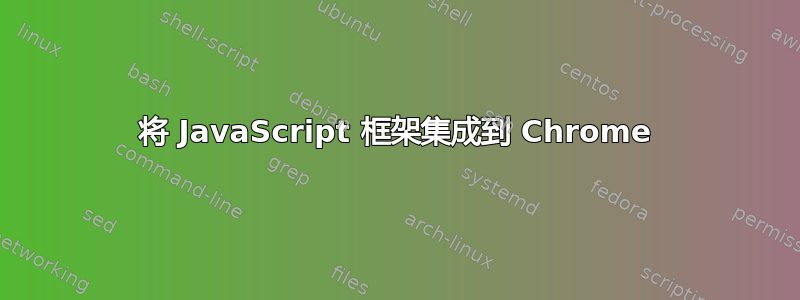 将 JavaScript 框架集成到 Chrome