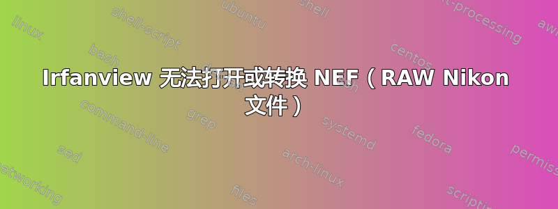 Irfanview 无法打开或转换 NEF（RAW Nikon 文件）