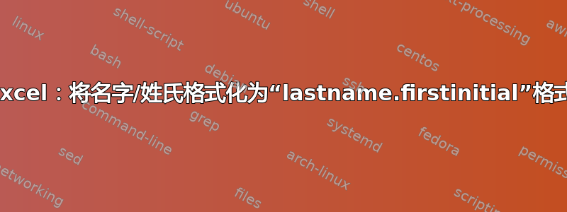 Excel：将名字/姓氏格式化为“lastname.firstinitial”格式