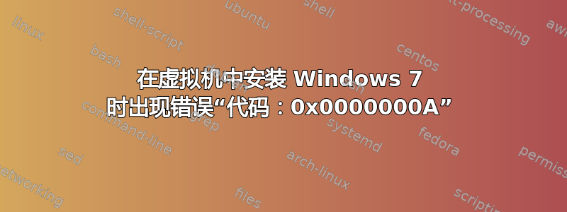 在虚拟机中安装 Windows 7 时出现错误“代码：0x0000000A”