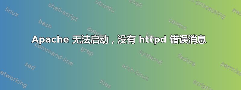 Apache 无法启动，没有 httpd 错误消息