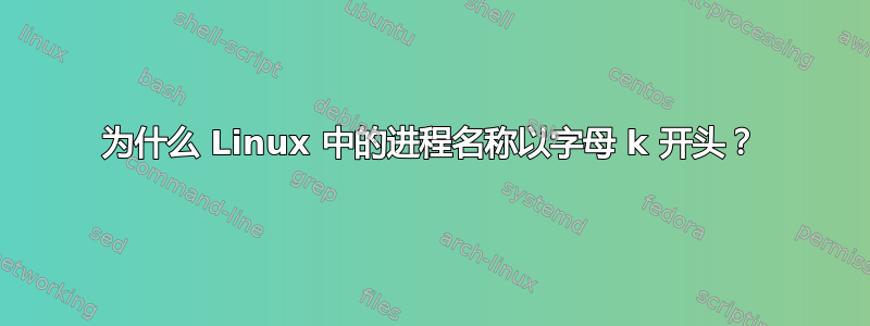 为什么 Linux 中的进程名称以字母 k 开头？