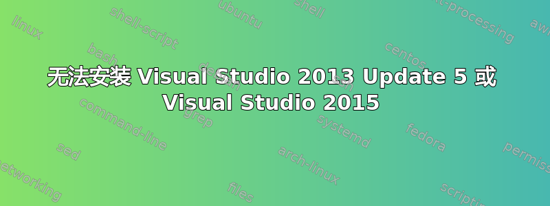 无法安装 Visual Studio 2013 Update 5 或 Visual Studio 2015