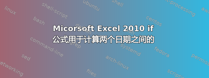 Micorsoft Excel 2010 if 公式用于计算两个日期之间的