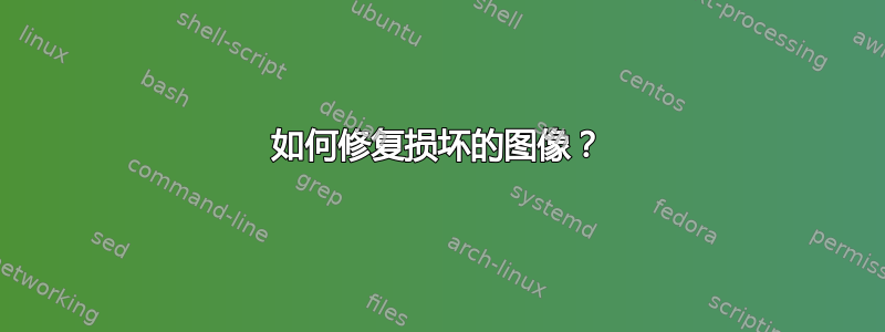 如何修复损坏的图像？