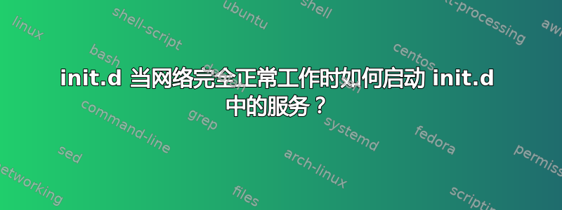 init.d 当网络完全正常工作时如何启动 init.d 中的服务？