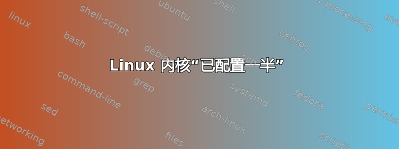 Linux 内核“已配置一半”