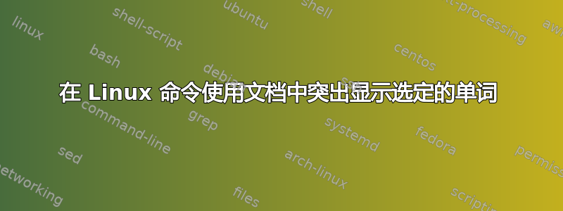 在 Linux 命令使用文档中突出显示选定的单词