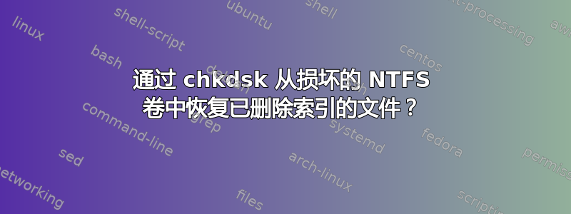 通过 chkdsk 从损坏的 NTFS 卷中恢复已删除索引的文件？