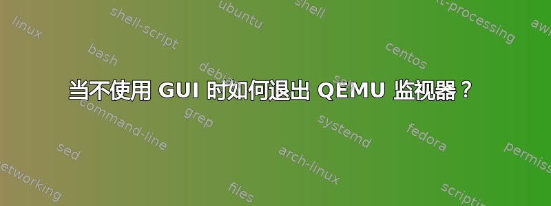 当不使用 GUI 时如何退出 QEMU 监视器？