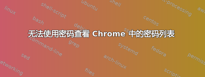 无法使用密码查看 Chrome 中的密码列表