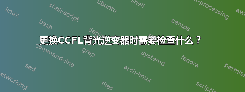 更换CCFL背光逆变器时需要检查什么？