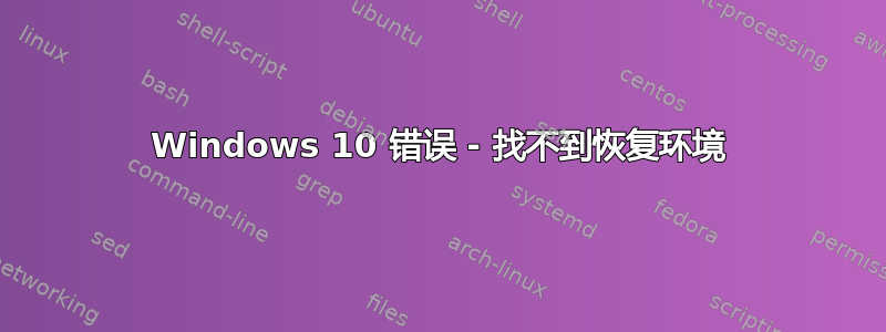 Windows 10 错误 - 找不到恢复环境