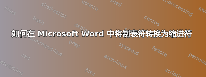 如何在 Microsoft Word 中将制表符转换为缩进符