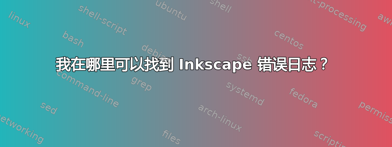 我在哪里可以找到 Inkscape 错误日志？