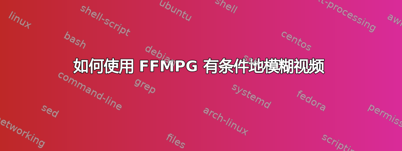 如何使用 FFMPG 有条件地模糊视频